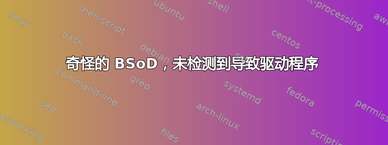 奇怪的 BSoD，未检测到导致驱动程序