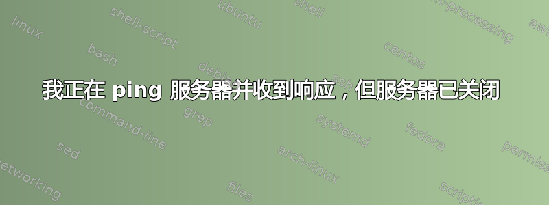 我正在 ping 服务器并收到响应，但服务器已关闭