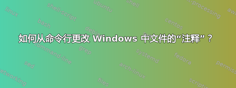 如何从命令行更改 Windows 中文件的“注释”？