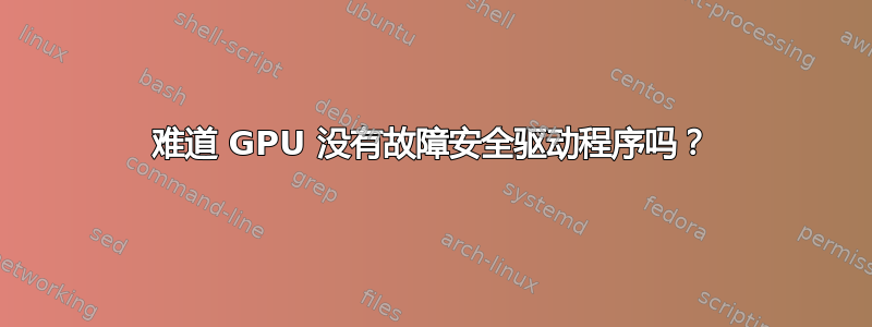 难道 GPU 没有故障安全驱动程序吗？