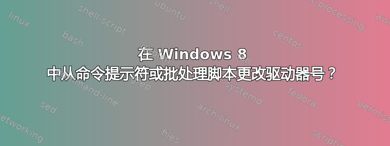 在 Windows 8 中从命令提示符或批处理脚本更改驱动器号？