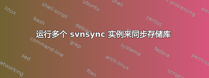 运行多个 svnsync 实例来同步存储库