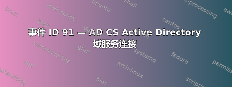 事件 ID 91 — AD CS Active Directory 域服务连接