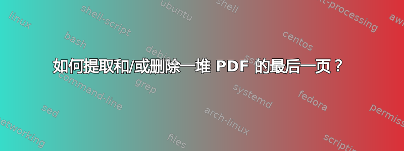 如何提取和/或删除一堆 PDF 的最后一页？