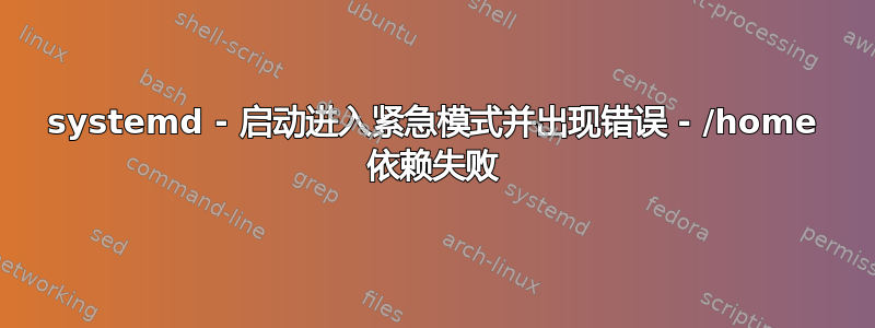 systemd - 启动进入紧急模式并出现错误 - /home 依赖失败