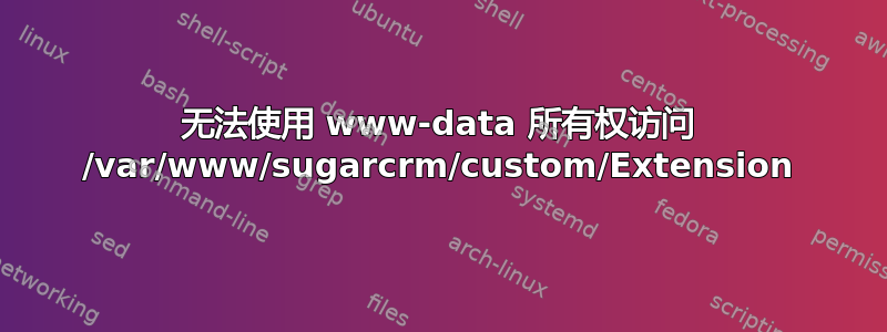 无法使用 www-data 所有权访问 /var/www/sugarcrm/custom/Extension