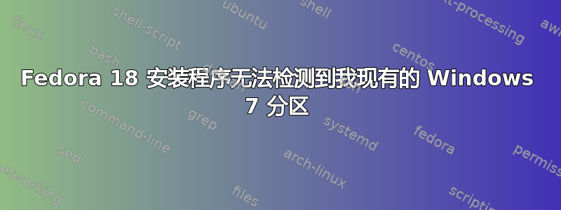 Fedora 18 安装程序无法检测到我现有的 Windows 7 分区