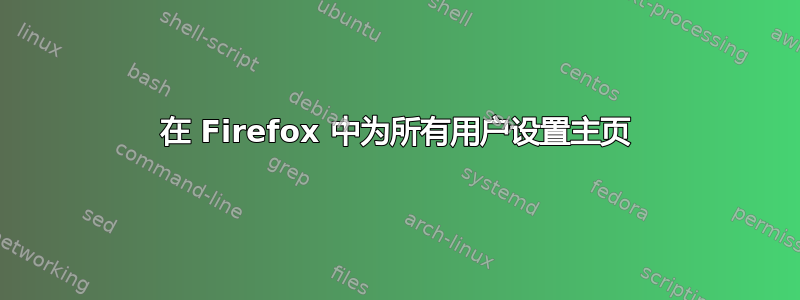 在 Firefox 中为所有用户设置主页
