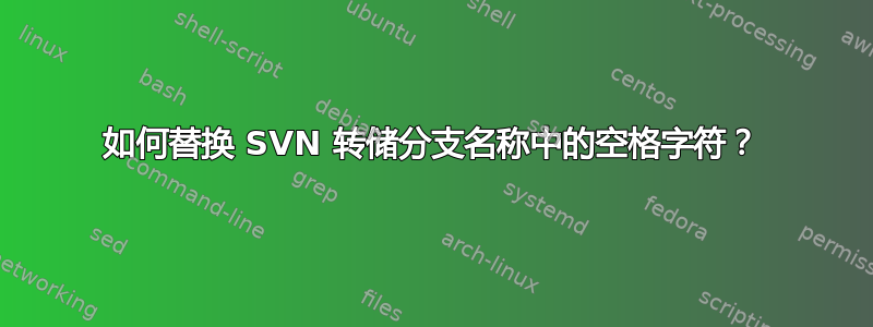 如何替换 SVN 转储分支名称中的空格字符？