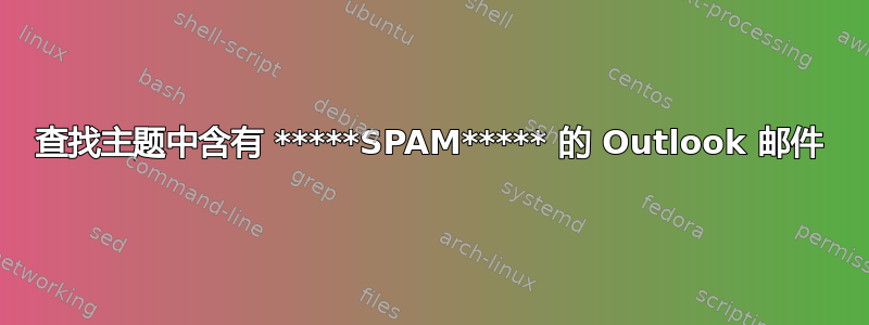 查找主题中含有 *****SPAM***** 的 Outlook 邮件