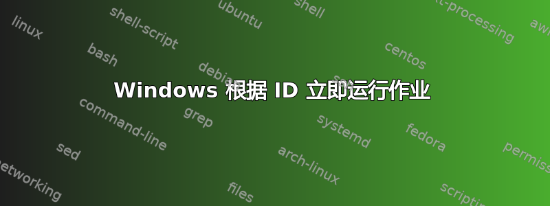 Windows 根据 ID 立即运行作业