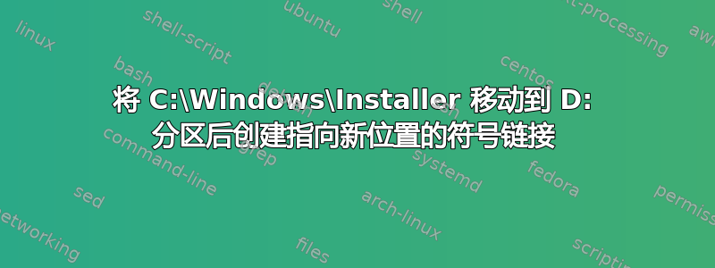 将 C:\Windows\Installer 移动到 D: 分区后创建指向新位置的符号链接