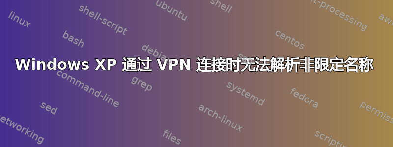 Windows XP 通过 VPN 连接时无法解析非限定名称