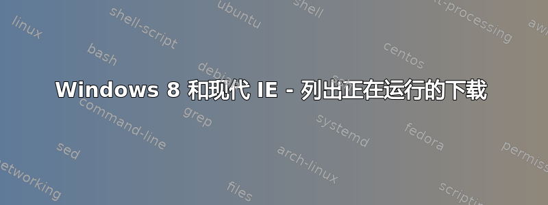 Windows 8 和现代 IE - 列出正在运行的下载