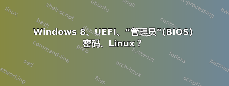 Windows 8、UEFI、“管理员”(BIOS) 密码、Linux？