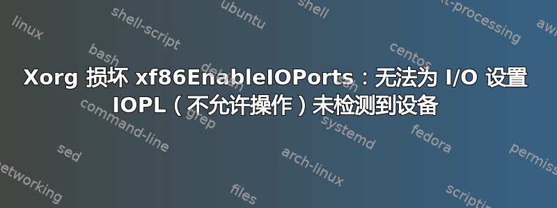 Xorg 损坏 xf86EnableIOPorts：无法为 I/O 设置 IOPL（不允许操作）未检测到设备