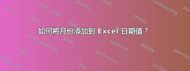 如何将月份添加到 Excel 日期值？