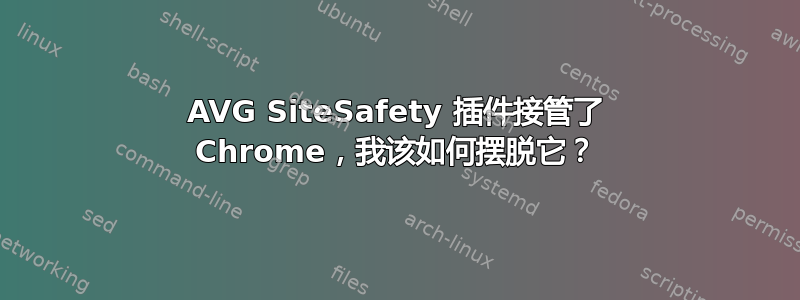 AVG SiteSafety 插件接管了 Chrome，我该如何摆脱它？