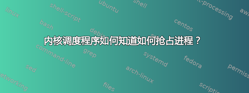 内核调度程序如何知道如何抢占进程？