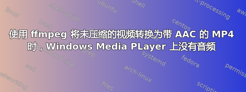 使用 ffmpeg 将未压缩的视频转换为带 AAC 的 MP4 时，Windows Media PLayer 上没有音频