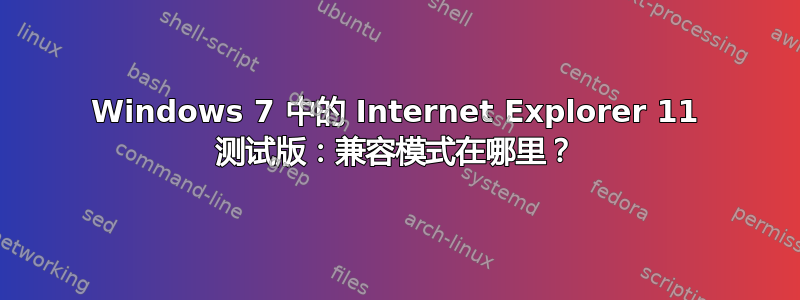 Windows 7 中的 Internet Explorer 11 测试版：兼容模式在哪里？