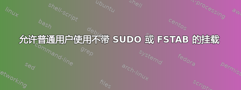 允许普通用户使用不带 SUDO 或 FSTAB 的挂载