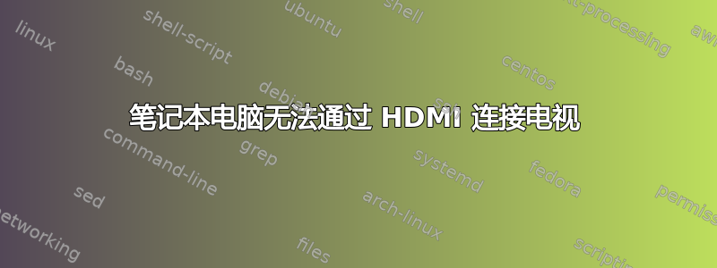 笔记本电脑无法通过 HDMI 连接电视