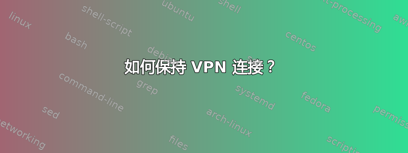 如何保持 VPN 连接？