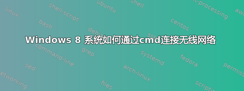 Windows 8 系统如何通过cmd连接无线网络