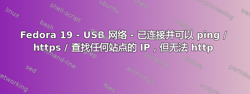 Fedora 19 - USB 网络 - 已连接并可以 ping / https / 查找任何站点的 IP，但无法 http