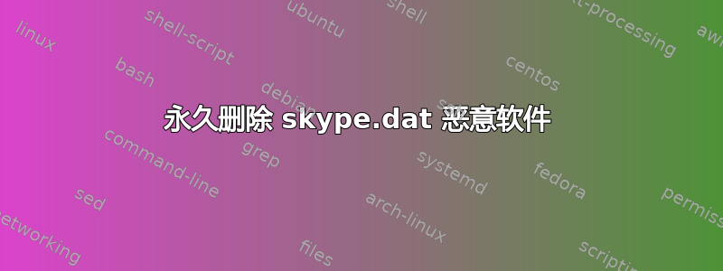 永久删除 skype.dat 恶意软件