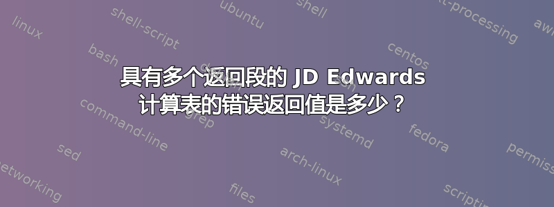 具有多个返回段的 JD Edwards 计算表的错误返回值是多少？