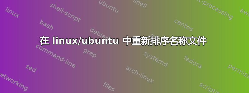 在 linux/ubuntu 中重新排序名称文件