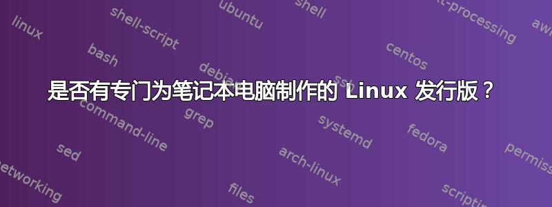 是否有专门为笔记本电脑制作的 Linux 发行版？