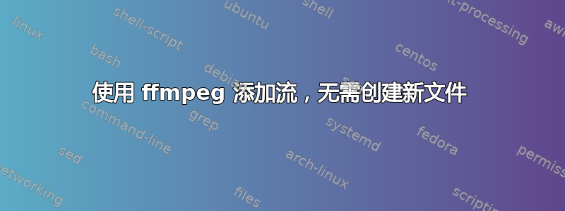 使用 ffmpeg 添加流，无需创建新文件