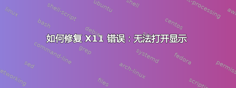 如何修复 X11 错误：无法打开显示