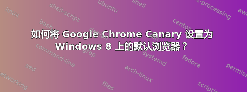 如何将 Google Chrome Canary 设置为 Windows 8 上的默认浏览器？