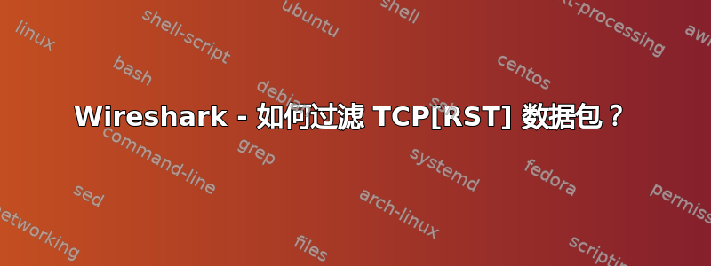 Wireshark - 如何过滤 TCP[RST] 数据包？