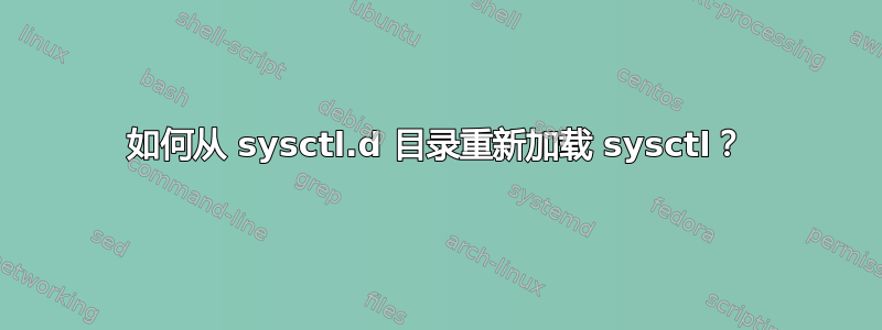 如何从 sysctl.d 目录重新加载 sysctl？