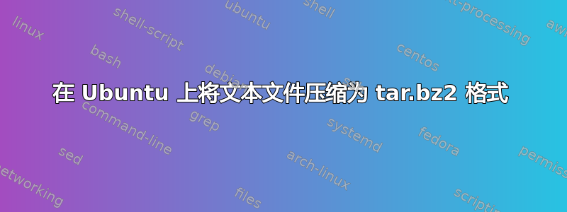 在 Ubuntu 上将文本文件压缩为 tar.bz2 格式