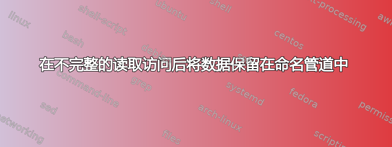 在不完整的读取访问后将数据保留在命名管道中