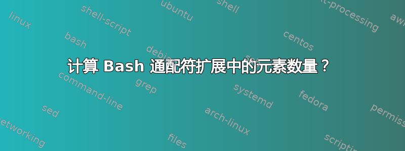 计算 Bash 通配符扩展中的元素数量？