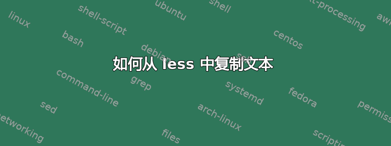 如何从 less 中复制文本