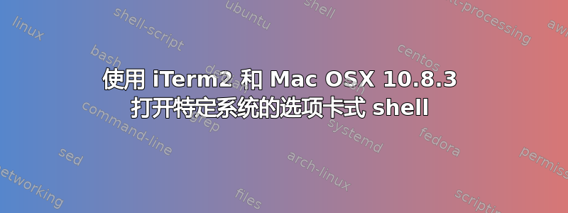 使用 iTerm2 和 Mac OSX 10.8.3 打开特定系统的选项卡式 shell