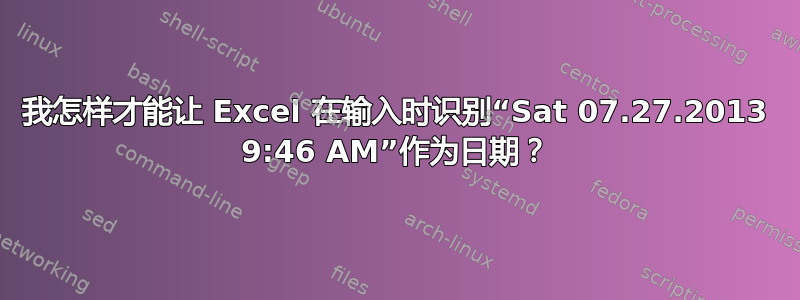 我怎样才能让 Excel 在输入时识别“Sat 07.27.2013 9:46 AM”作为日期？