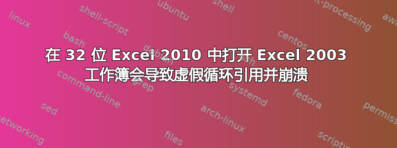 在 32 位 Excel 2010 中打开 Excel 2003 工作簿会导致虚假循环引用并崩溃