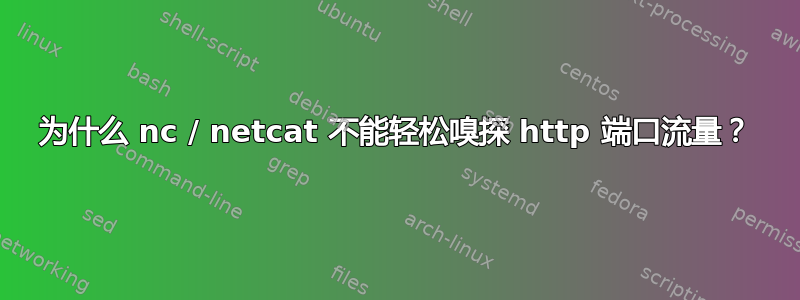 为什么 nc / netcat 不能轻松嗅探 http 端口流量？