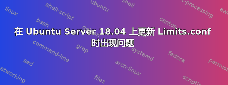 在 Ubuntu Server 18.04 上更新 Limits.conf 时出现问题