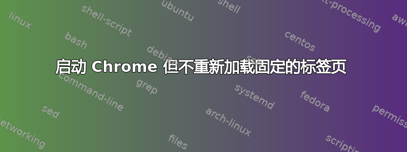 启动 Chrome 但不重新加载固定的标签页