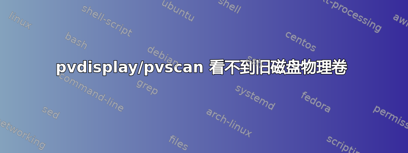 pvdisplay/pvscan 看不到旧磁盘物理卷